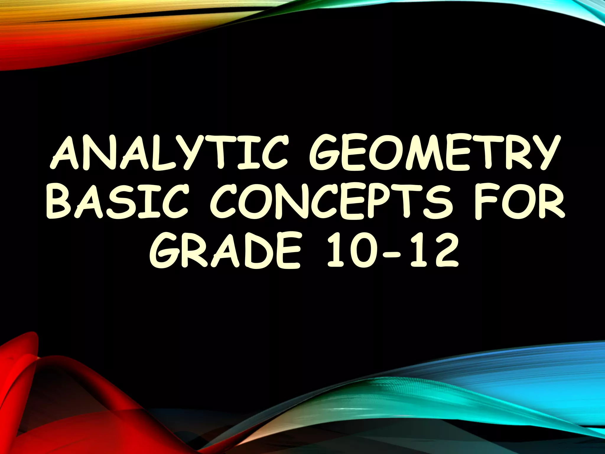 ANALYTIC GEOMETRY
BASIC CONCEPTS FOR
GRADE 10-12

 