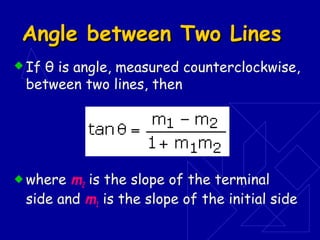 Angle between Two LinesAngle between Two Lines
 If θ is angle, measured counterclockwise,
between two lines, then
 where m2 is the slope of the terminal
side and m1 is the slope of the initial side
 