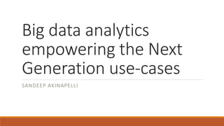Big data analytics
empowering the Next
Generation use-cases
SANDEEP AKINAPELLI
 