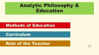 Analytic Philosophy &
Education
Methods of Education
Curriculum
Role of the Teacher
 