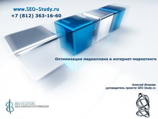 www.SEO-Study.ru +7 (812) 363-16-60 Алексей Яковлев руководитель проекта  SEO-Study.ru Оптимизация медиаплана в интернет-маркетинге 