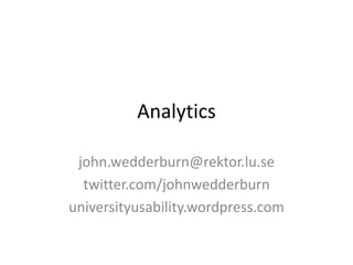 Analytics

 john.wedderburn@rektor.lu.se
  twitter.com/johnwedderburn
universityusability.wordpress.com
 
