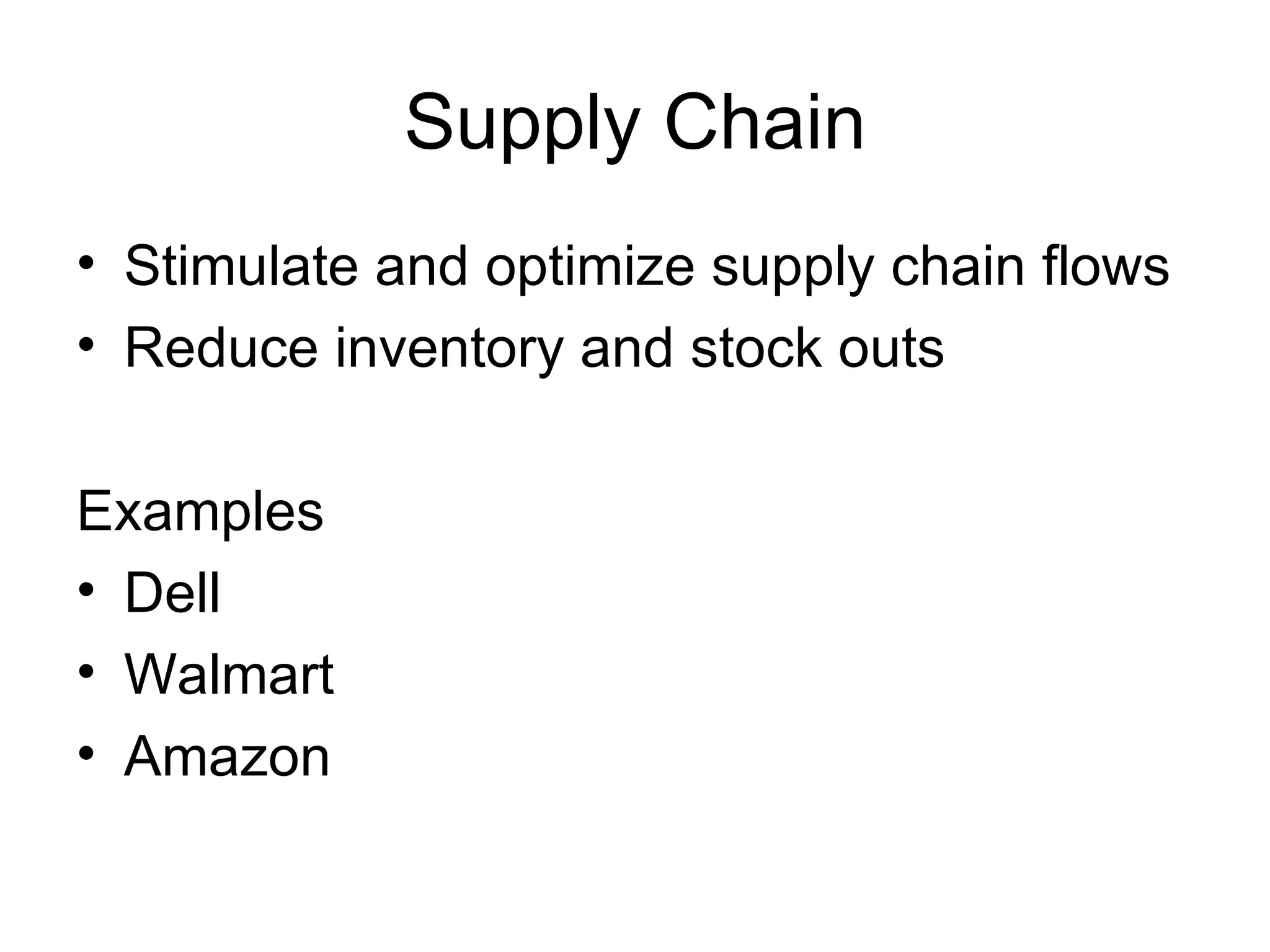 Supply Chain Stimulate and optimize supply chain flows Reduce inventory and stock outs Examples Dell  Walmart Amazon 