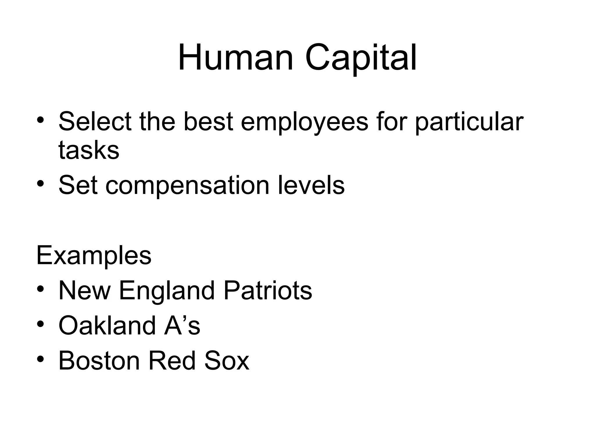 Human Capital Select the best employees for particular tasks Set compensation levels Examples New England Patriots Oakland A’s Boston Red Sox 