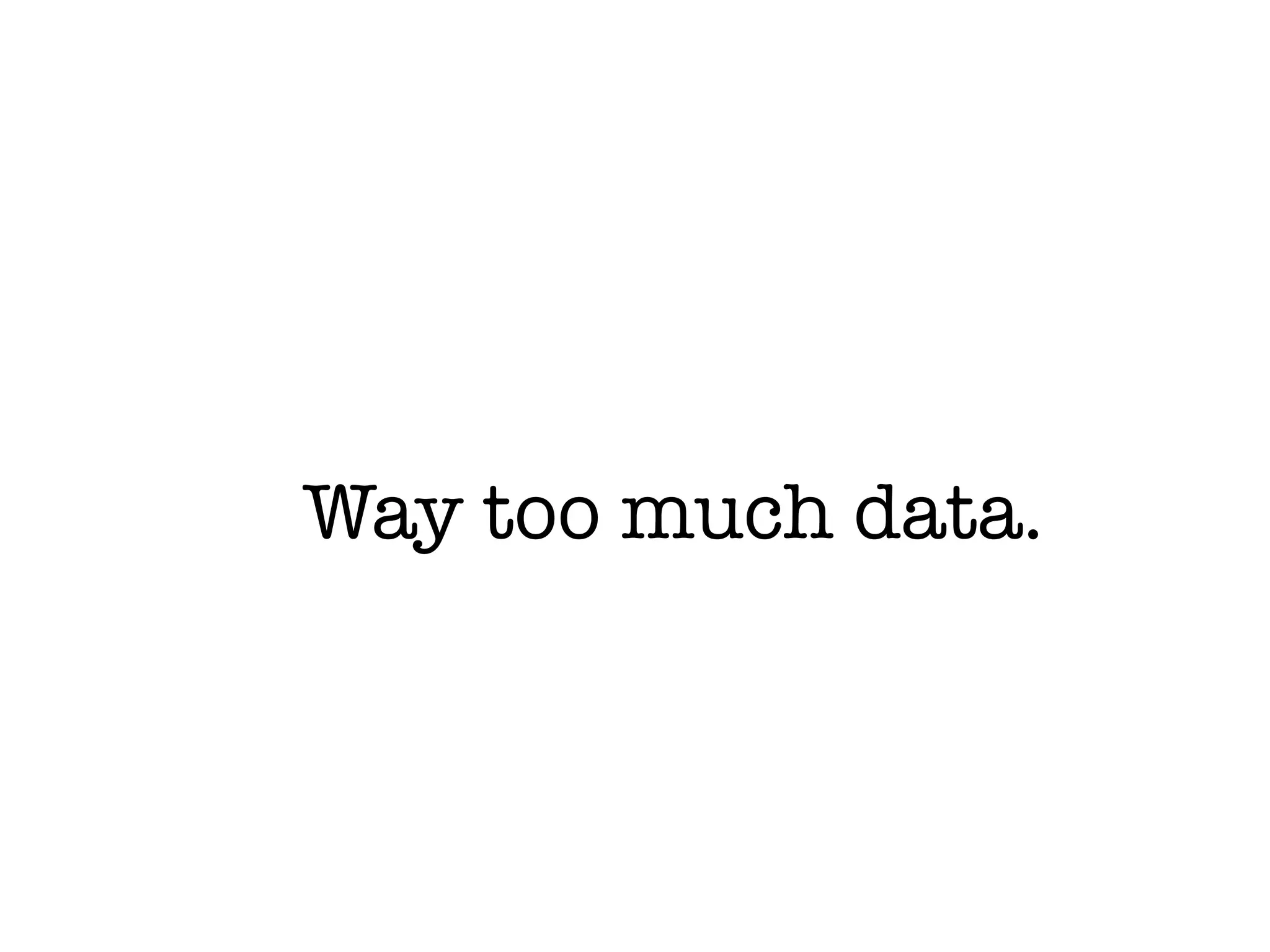Way too much data.
 