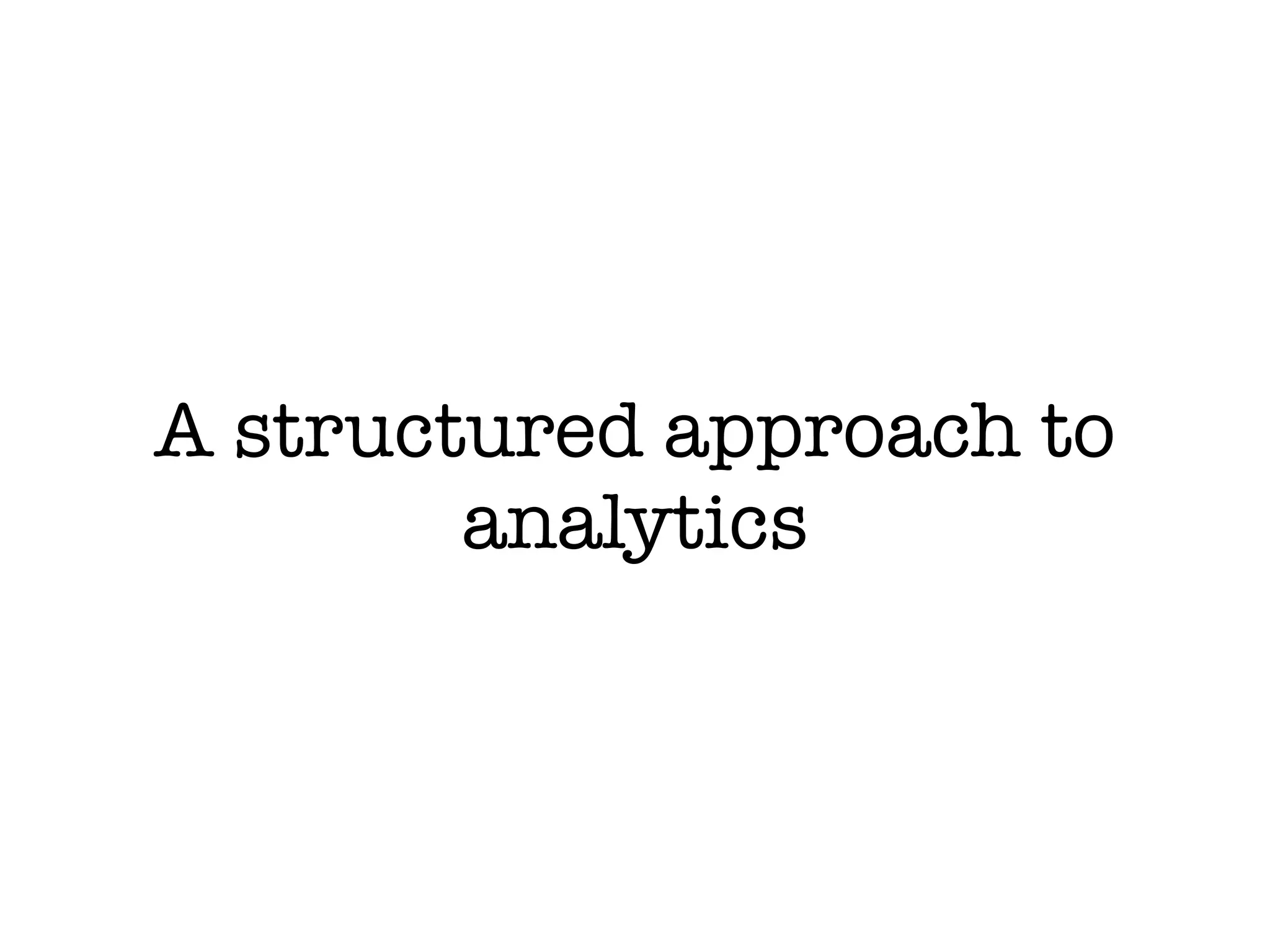 A structured approach to
        analytics
 