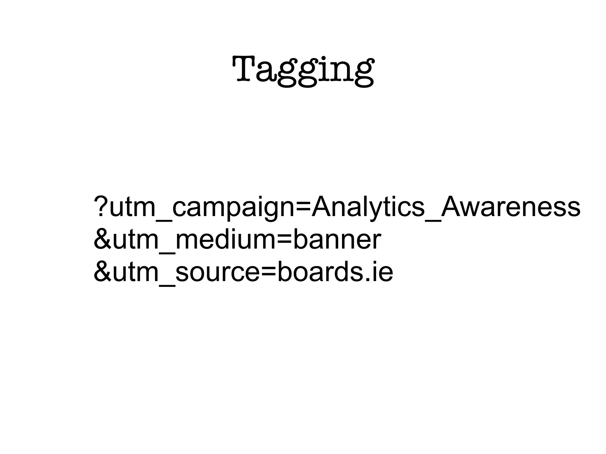 Tagging


?utm_campaign=Analytics_Awareness
&utm_medium=banner
&utm_source=boards.ie
 