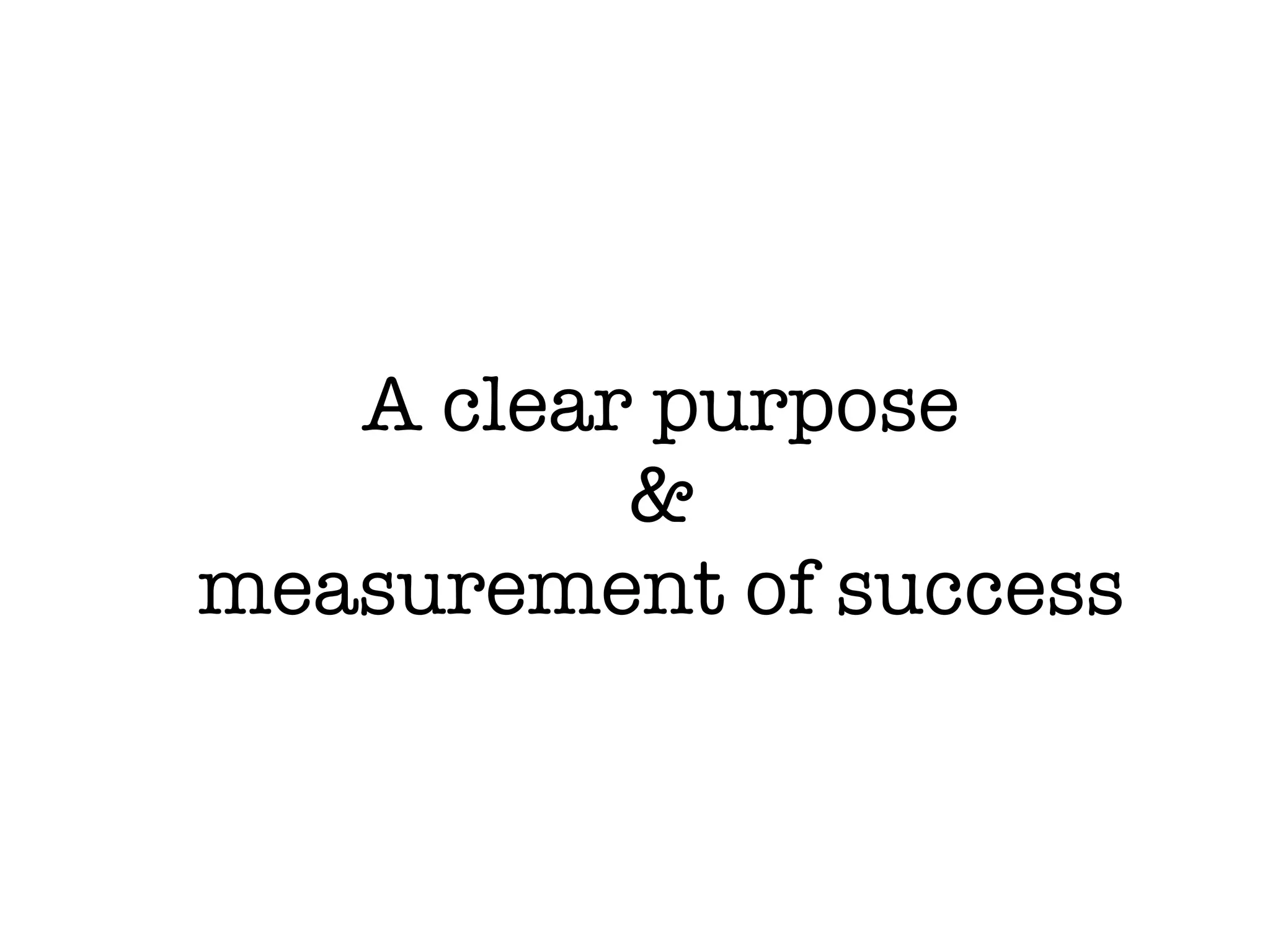 A clear purpose
          &
measurement of success
 