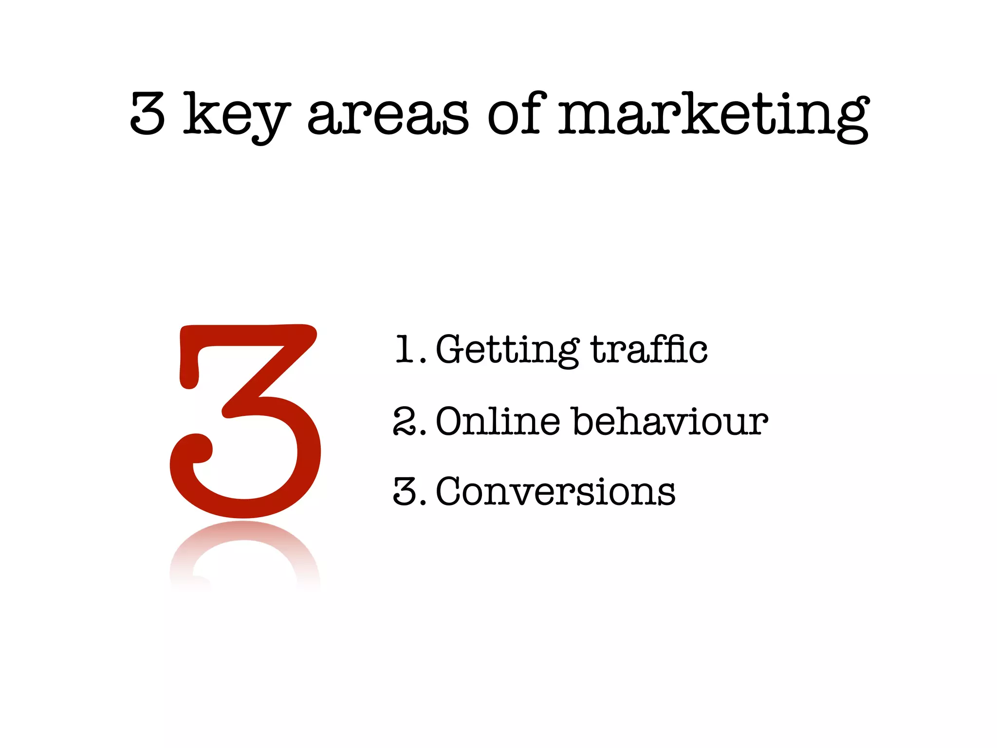 3 key areas of marketing




3
        1. Getting trafﬁc
        2. Online behaviour
        3. Conversions
 