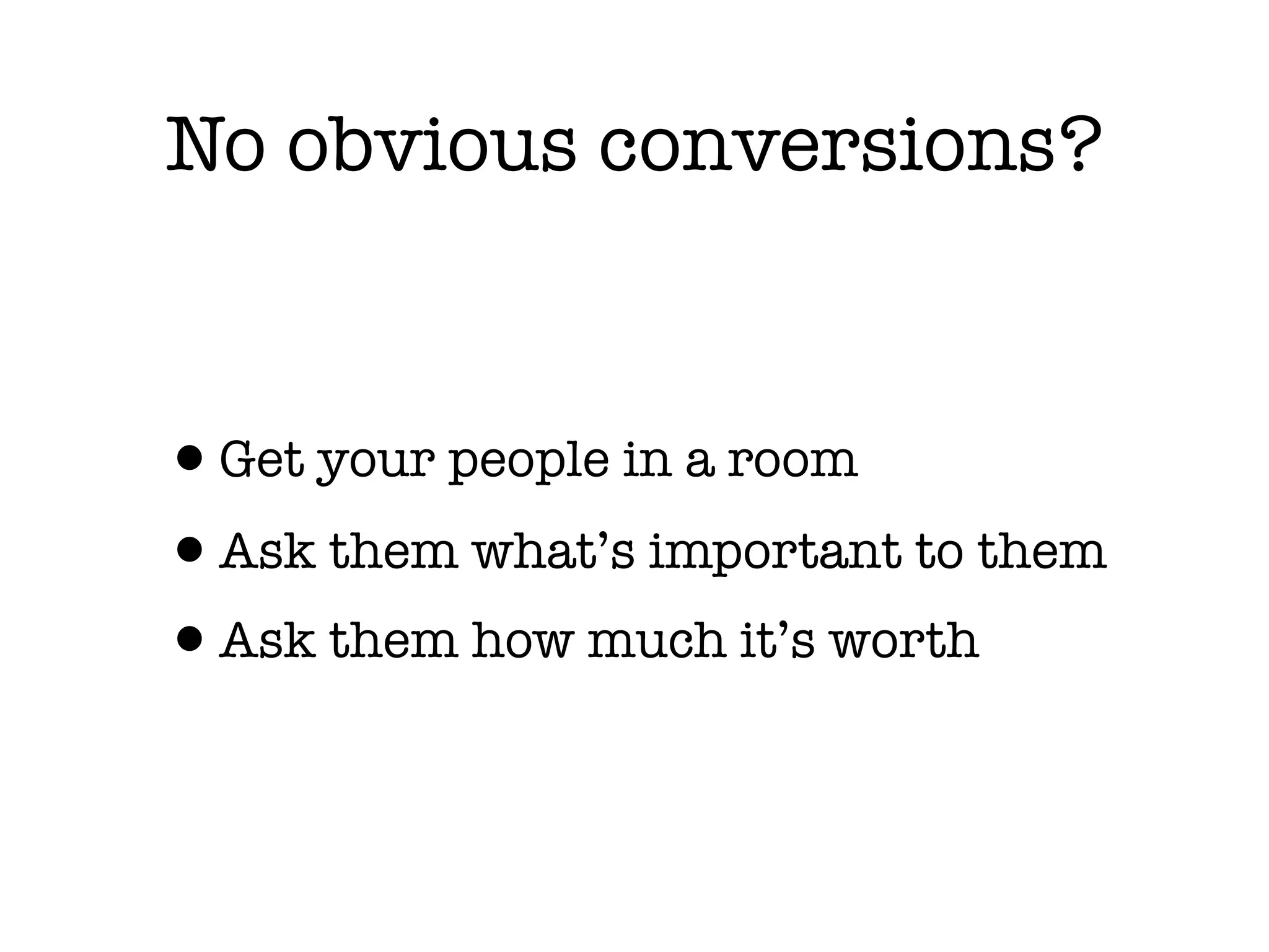 No obvious conversions?



•Get your people in a room
•Ask them what’s important to them
•Ask them how much it’s worth
 