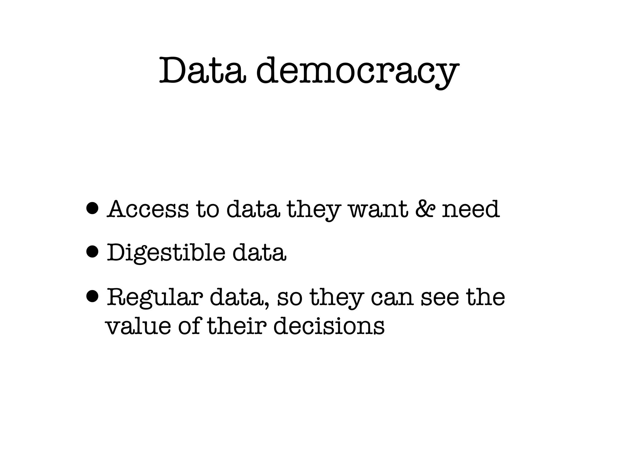 Data democracy


•Access to data they want & need
•Digestible data
•Regular data, so they can see the
  value of their decisions
 