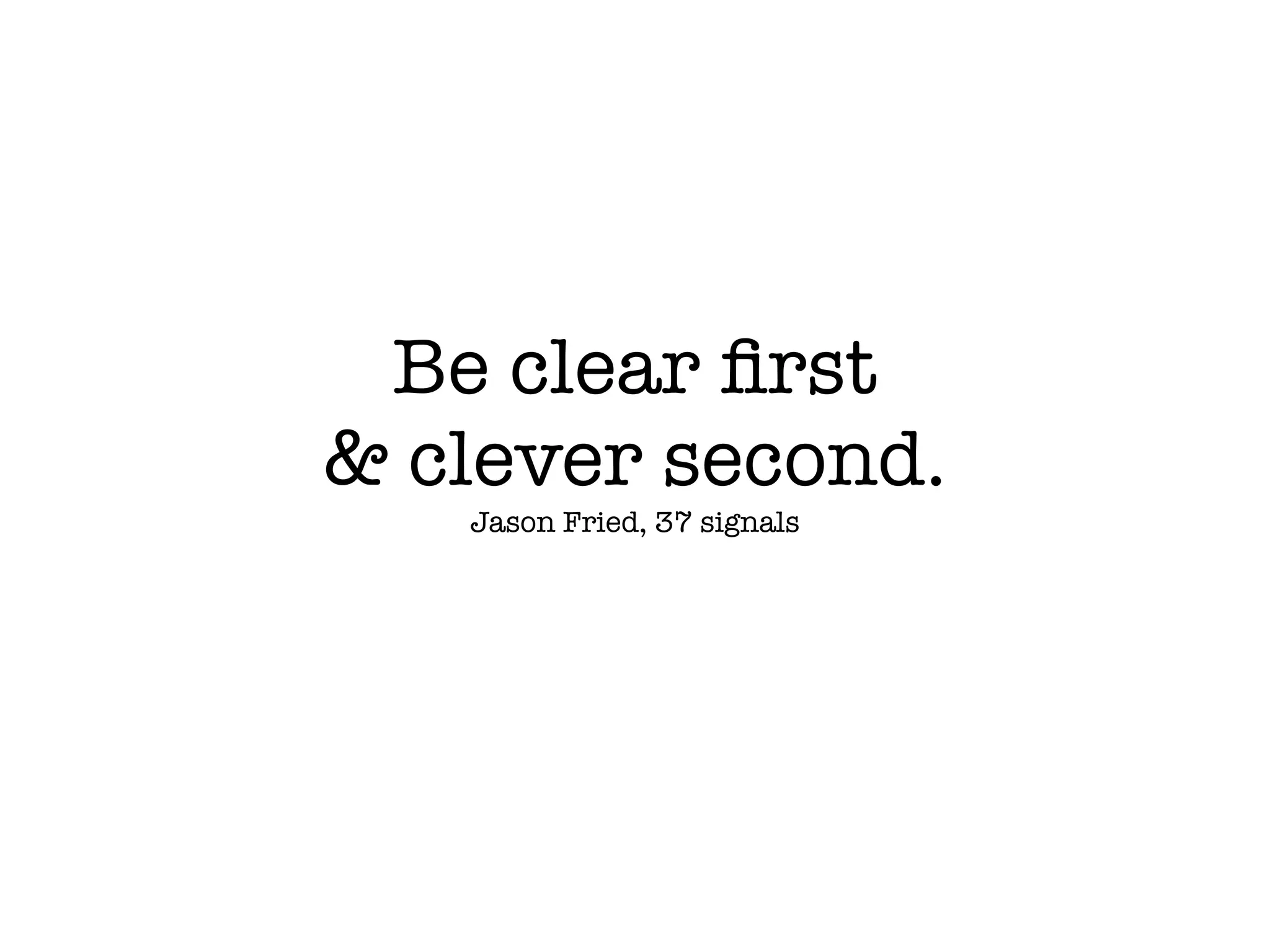 Be clear ﬁrst
& clever second.
   Jason Fried, 37 signals
 