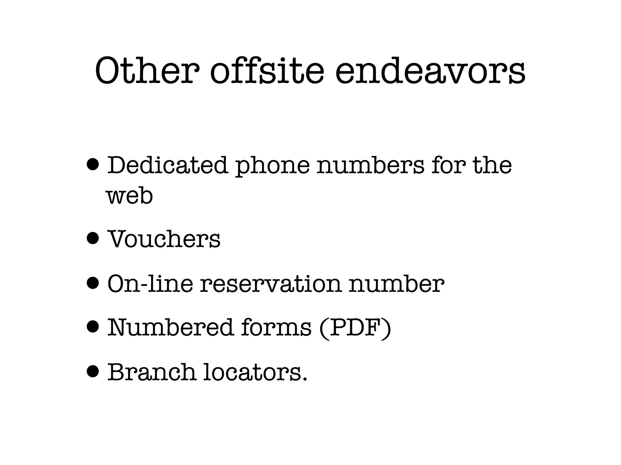 Other offsite endeavors

•Dedicated phone numbers for the
  web
•Vouchers
•On-line reservation number
•Numbered forms (PDF)
•Branch locators.
 