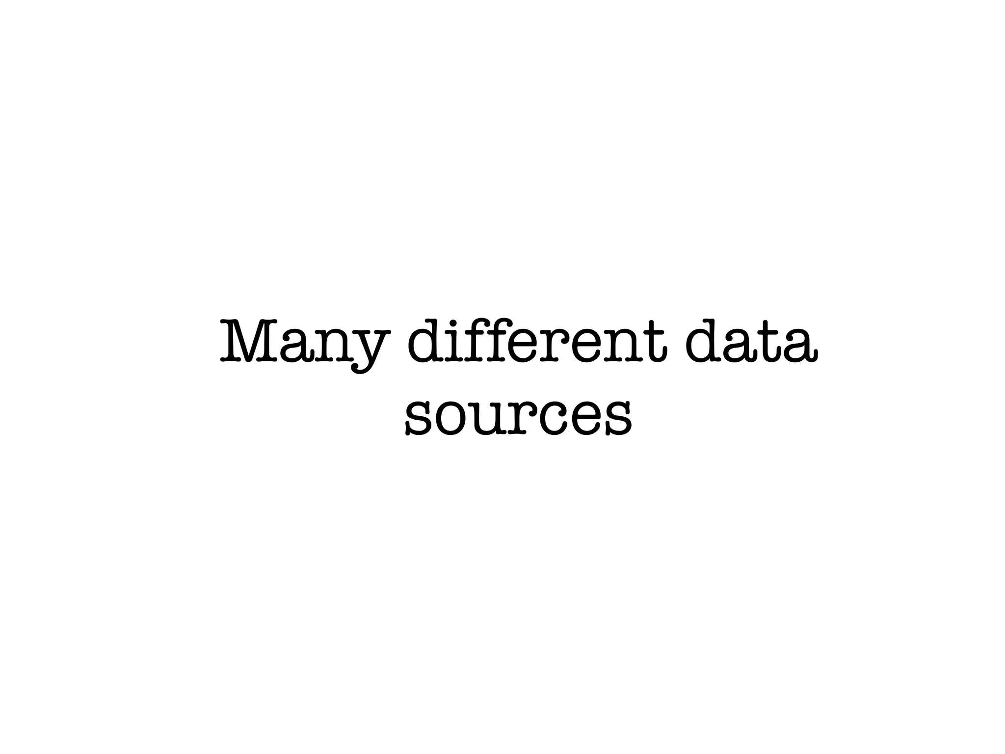 Many different data
     sources
 