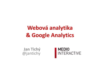 Webová	analytika
&	Google	Analytics
Jan	Tichý			
@jantichy
 