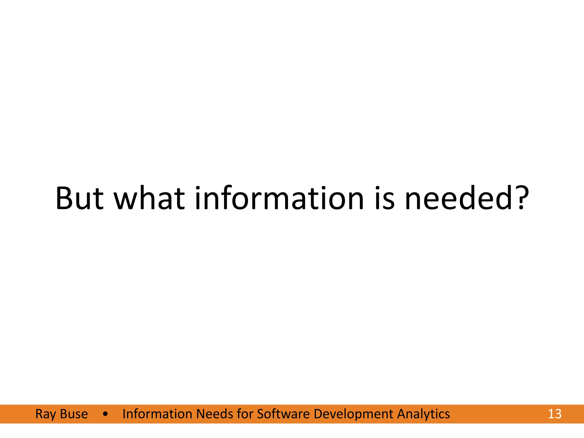 But what information is needed?




Ray Buse • Information Needs for Software Development Analytics
6/20/2012                                                         1313
 