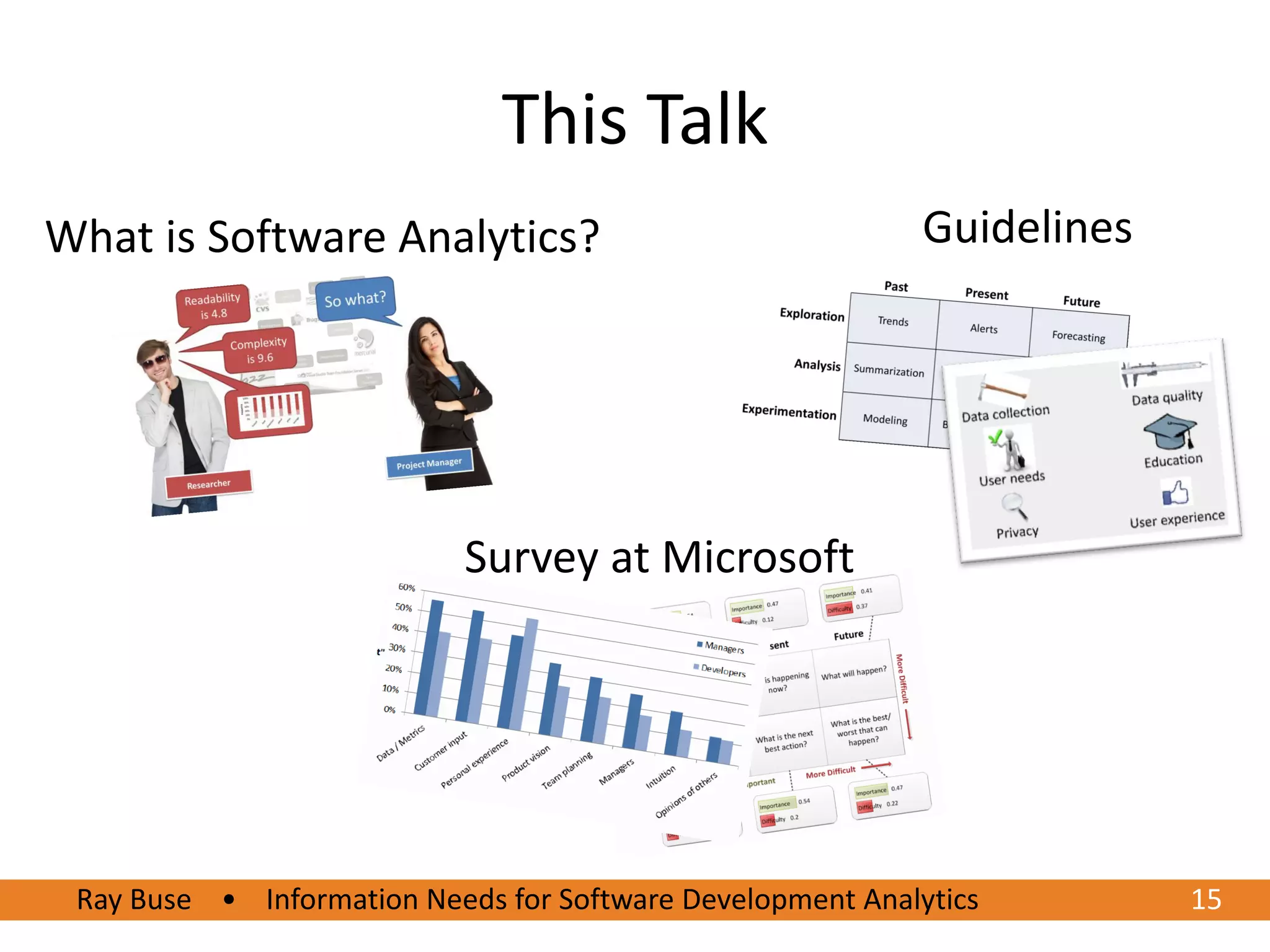 This Talk
What is Software Analytics?                                 Guidelines




                            Survey at Microsoft




 Ray Buse • Information Needs for Software Development Analytics         15
 