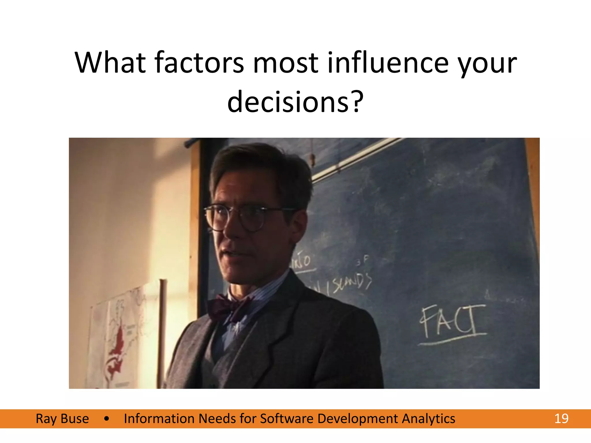 What factors most influence your
                decisions?




Ray Buse • Information Needs for Software Development Analytics
6/20/2012                                                         1919
 