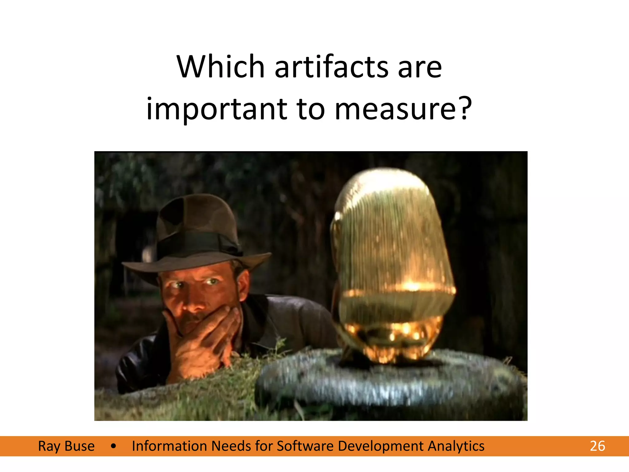 Which artifacts are
               important to measure?




Ray Buse • Information Needs for Software Development Analytics
6/20/2012                                                         2626
 