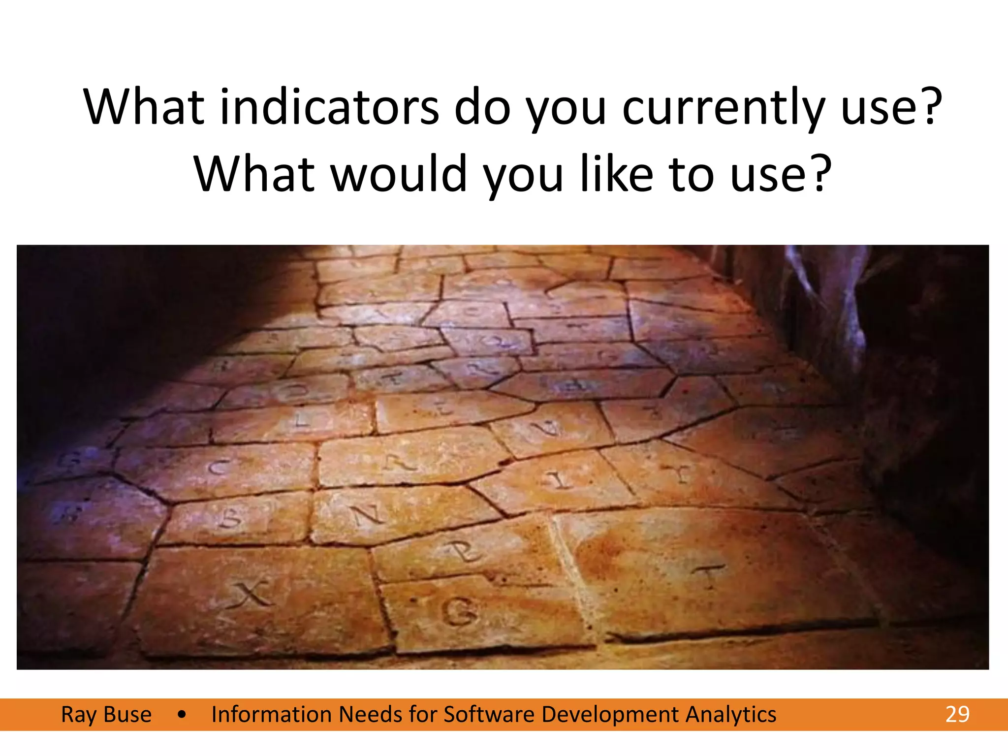 What indicators do you currently use?
    What would you like to use?




Ray Buse • Information Needs for Software Development Analytics
6/20/2012                                                         2929
 