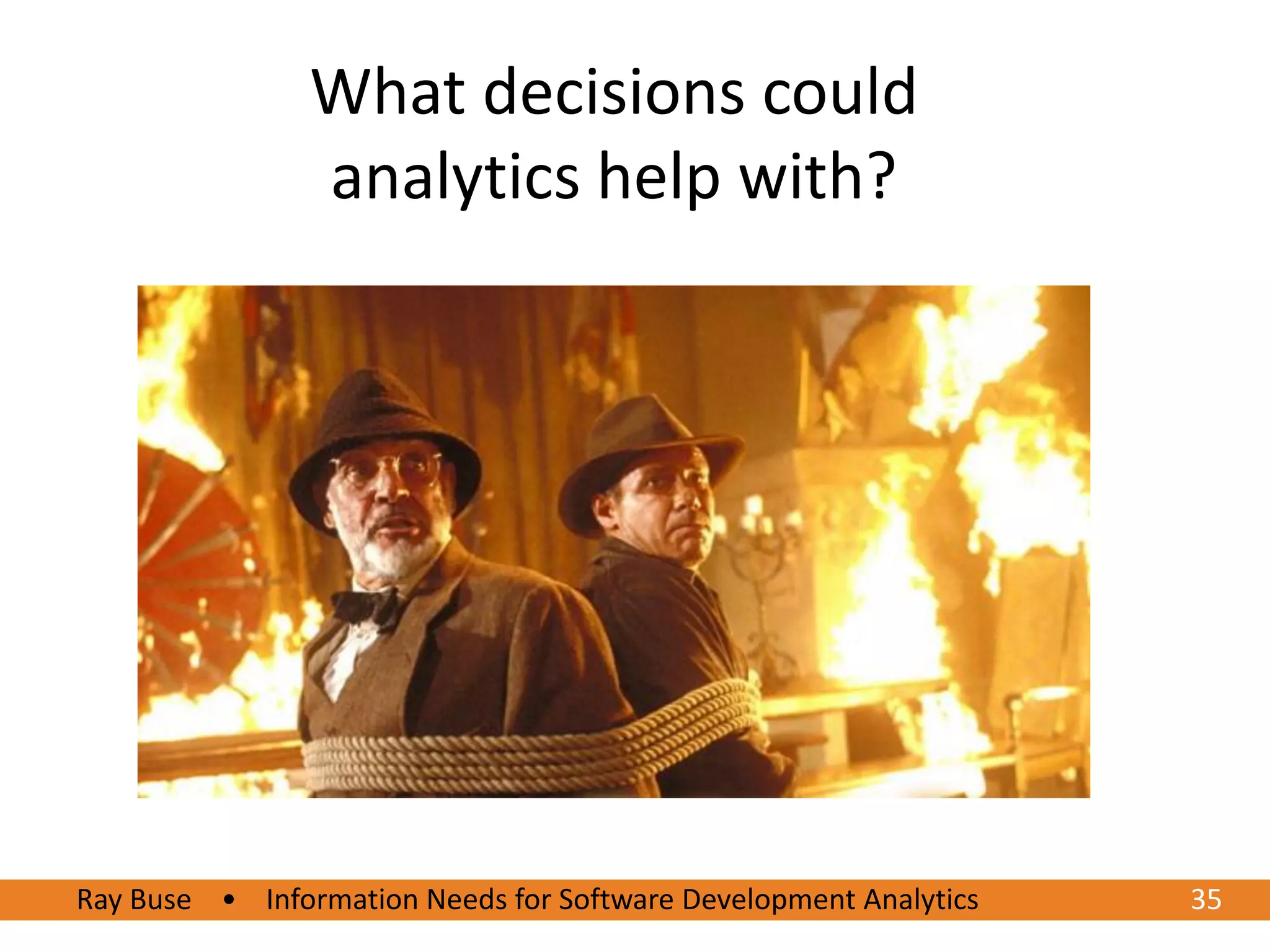 What decisions could
                analytics help with?




Ray Buse • Information Needs for Software Development Analytics
6/20/2012                                                         3535
 
