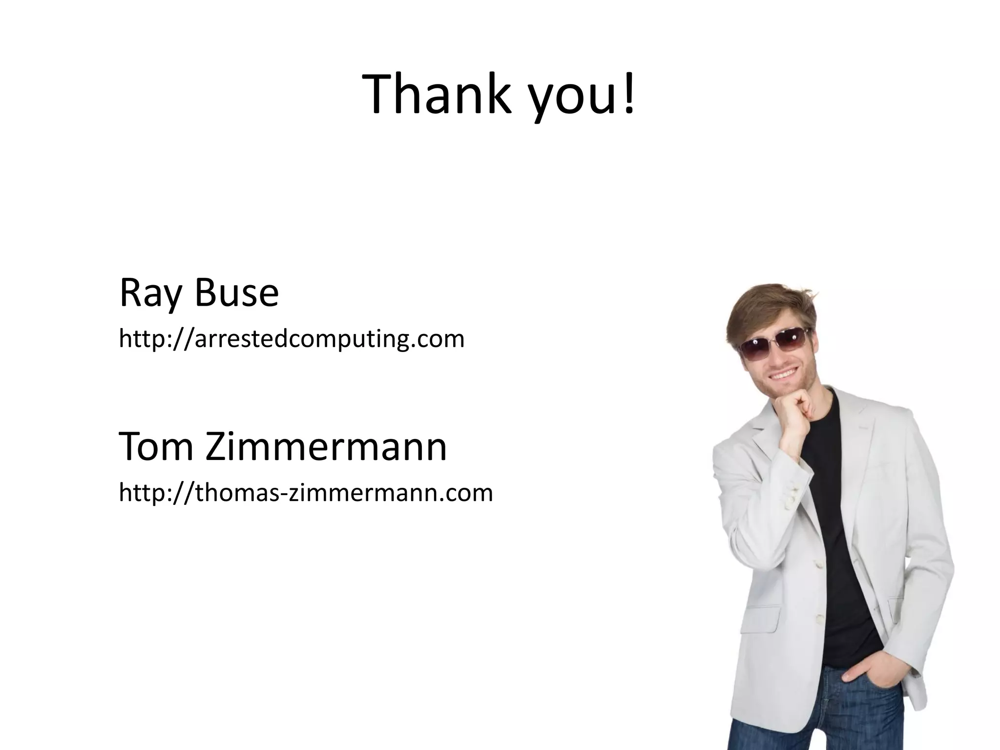 Thank you!


Ray Buse
http://arrestedcomputing.com



Tom Zimmermann
http://thomas-zimmermann.com
 