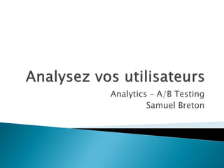 Analytics – A/B Testing
         Samuel Breton
 