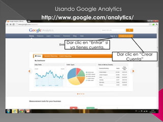 Usando Google Analytics
http://www.google.com/analytics/



        Dar clic en “Entrar” si
         ya tienes cuenta.
                                  Dar clic en “Crear
                                      Cuenta”
 