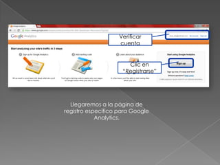 Verificar
                    cuenta


                       Clic en
                     “Registrarse”




  Llegaremos a la página de
registro específico para Google
            Analytics.
 