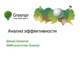 Анализ эффективности
Дамир Халилов
SMM-агентство Greenpr

SMM-агентство GreenPR

 