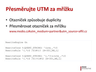 Přesměrujte UTM za mřížku
• Otazníček způsobuje duplicity
• Přesměrovat otazníček za mřížku
www.medio.cz#utm_medium=partne...
