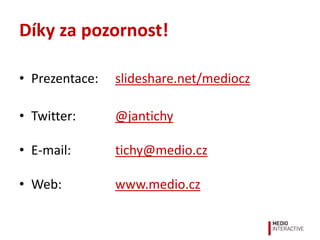 Díky za pozornost!
• Prezentace: slideshare.net/mediocz
• Twitter: @jantichy
• E-mail: tichy@medio.cz
• Web: www.medio.cz
 