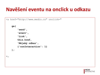 Navěšení eventu na onclick u odkazu
<a href="http://www.medio.cz" onclick="
ga(
'send',
'event',
'Link',
this.href,
'Nějak...