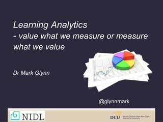 Learning Analytics
- value what we measure or measure
what we value
Dr Mark Glynn
@glynnmark
 