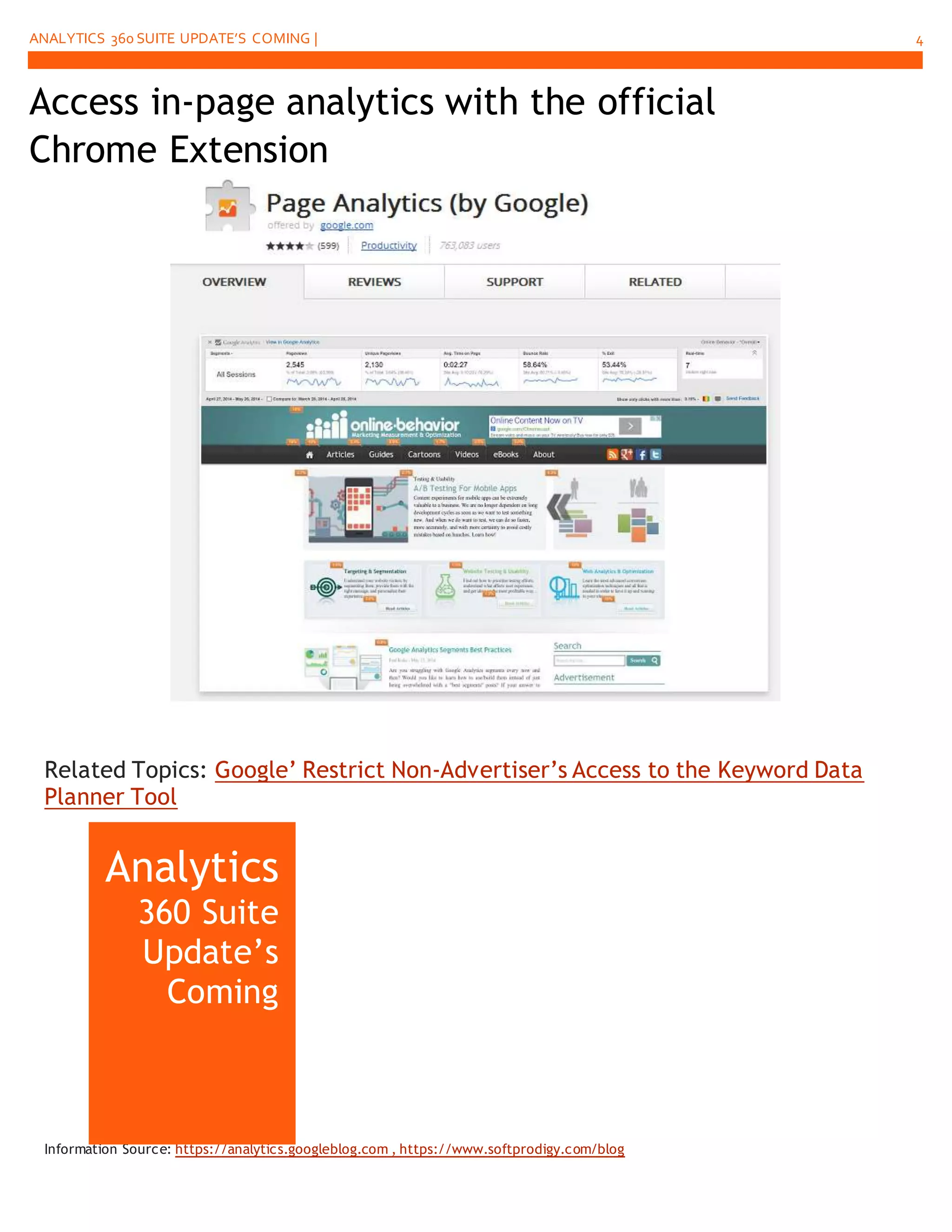 ANALYTICS 360 SUITE UPDATE’S COMING | 4
Related Topics: Google’ Restrict Non-Advertiser’s Access to the Keyword Data
Planner Tool
Information Source: https://analytics.googleblog.com , https://www.softprodigy.com/blog
Analytics
360 Suite
Update’s
Coming
Access in-page analytics with the official
Chrome Extension
 