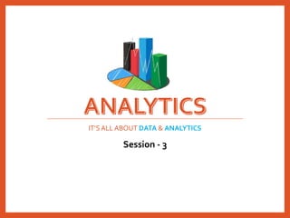IT’S ALL ABOUT DATA & ANALYTICS
Session - 3
 