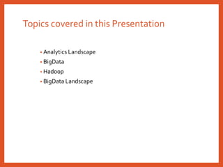 Topics covered in this Presentation
• Analytics Landscape
• BigData
• Hadoop
• BigData Landscape
 
