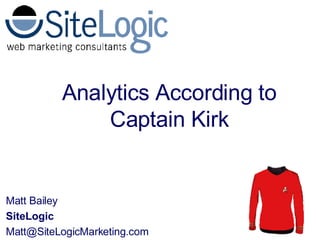 Matt Bailey SiteLogic [email_address] Analytics According to Captain Kirk 