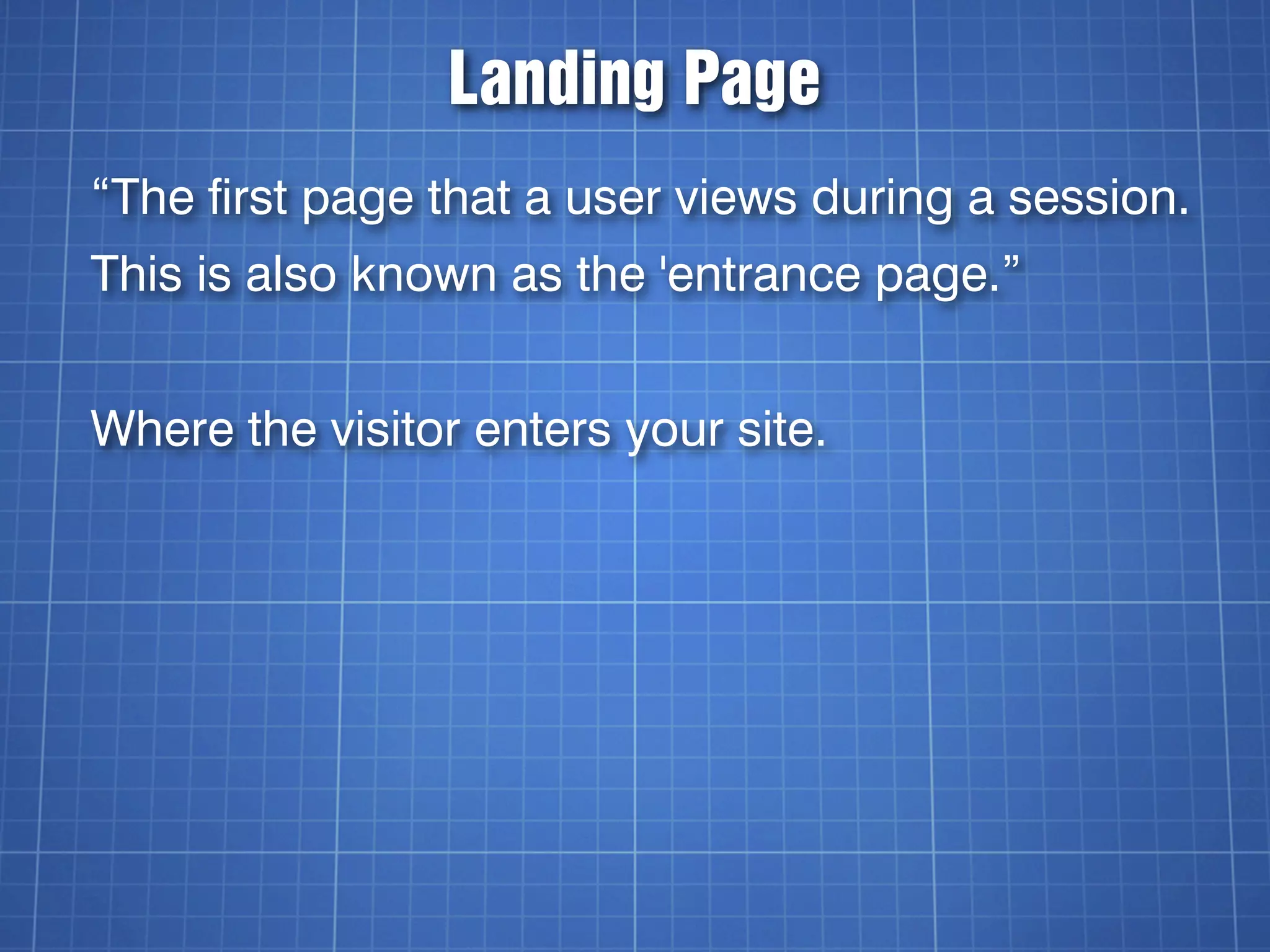 Landing Page
“The first page that a user views during a session.
This is also known as the 'entrance page.”


Where the visitor enters your site.
 