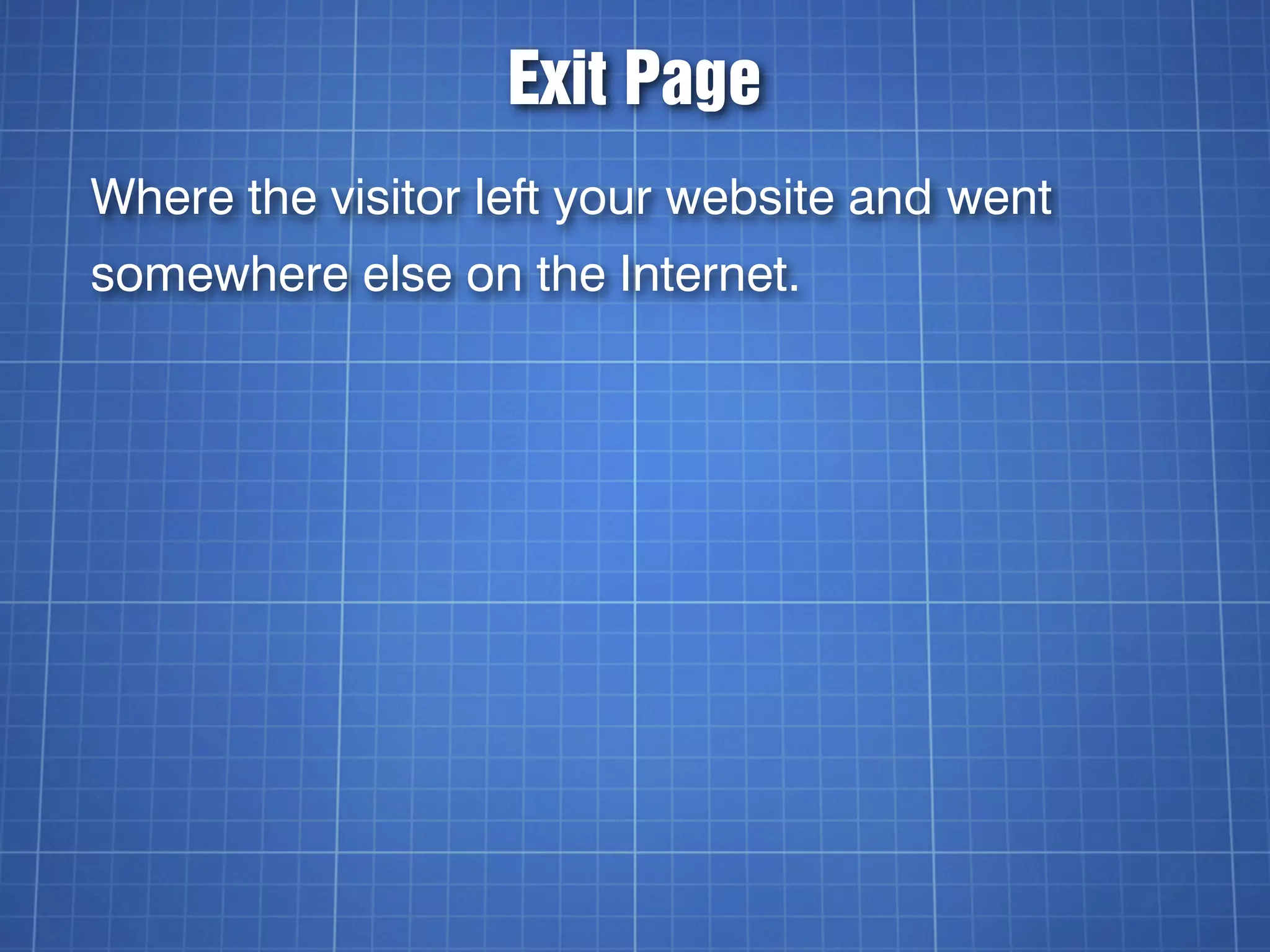 Exit Page
Where the visitor left your website and went
somewhere else on the Internet.
 