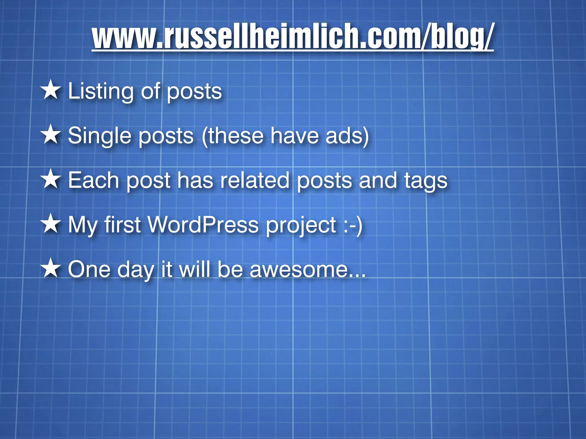 www.russellheimlich.com/blog/
★ Listing of posts
★ Single posts (these have ads)
★ Each post has related posts and tags
★ My first WordPress project :-)
★ One day it will be awesome...
 