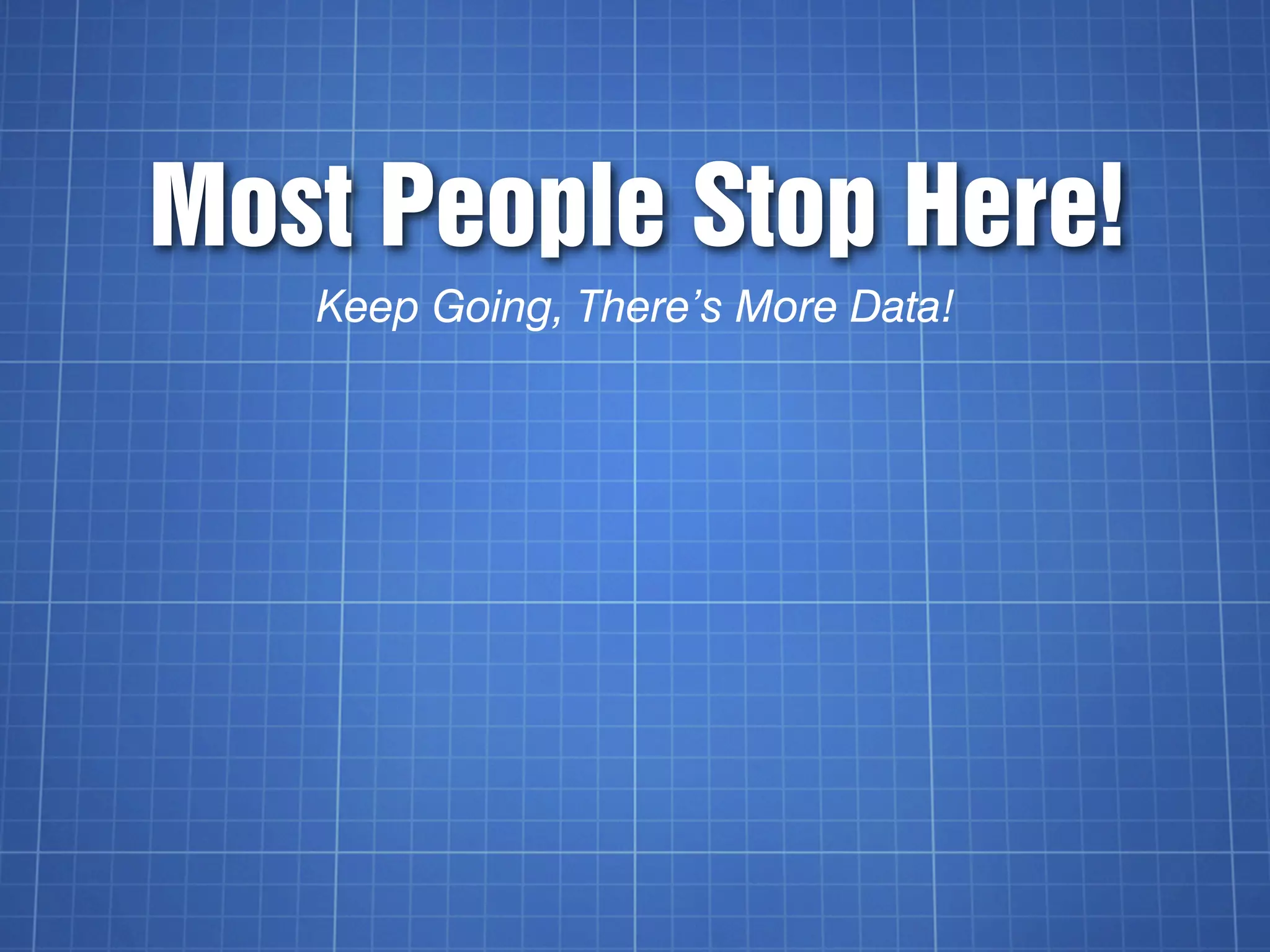 Most People Stop Here!
   Keep Going, There’s More Data!
 