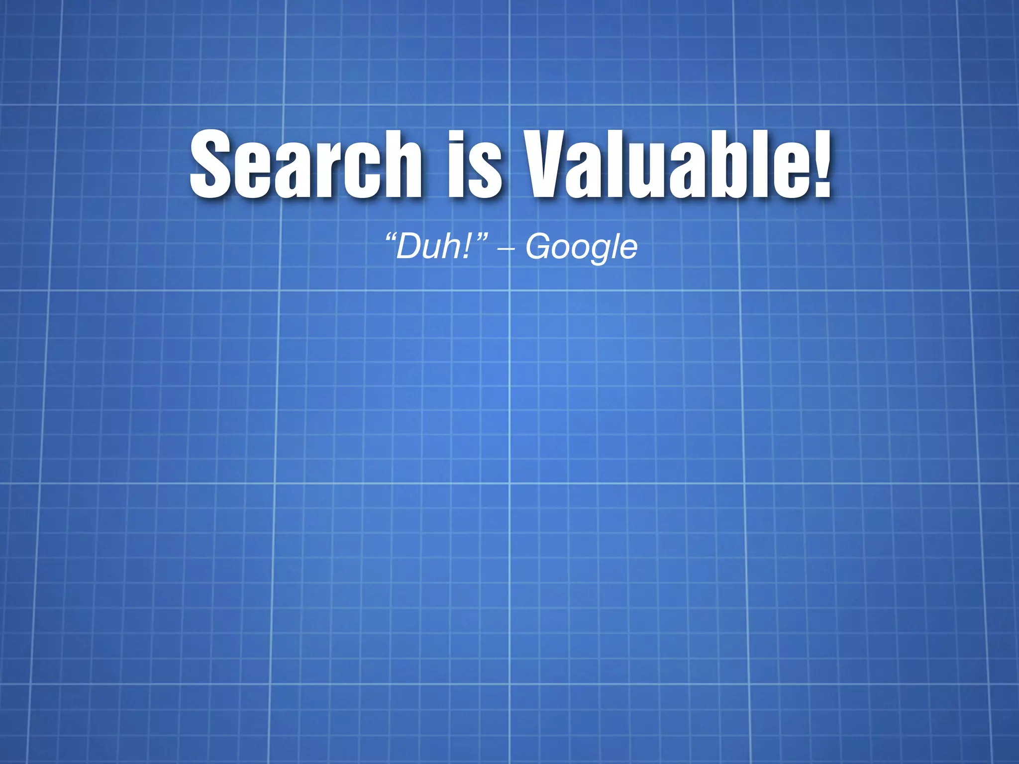 Search is Valuable!
     “Duh!” – Google
 