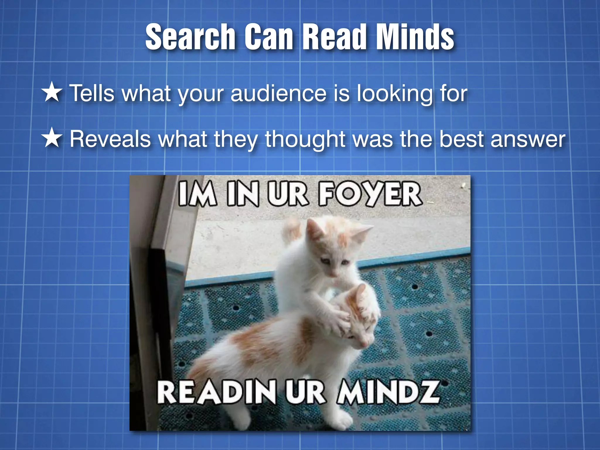 Search Can Read Minds
★ Tells what your audience is looking for
★ Reveals what they thought was the best answer
 