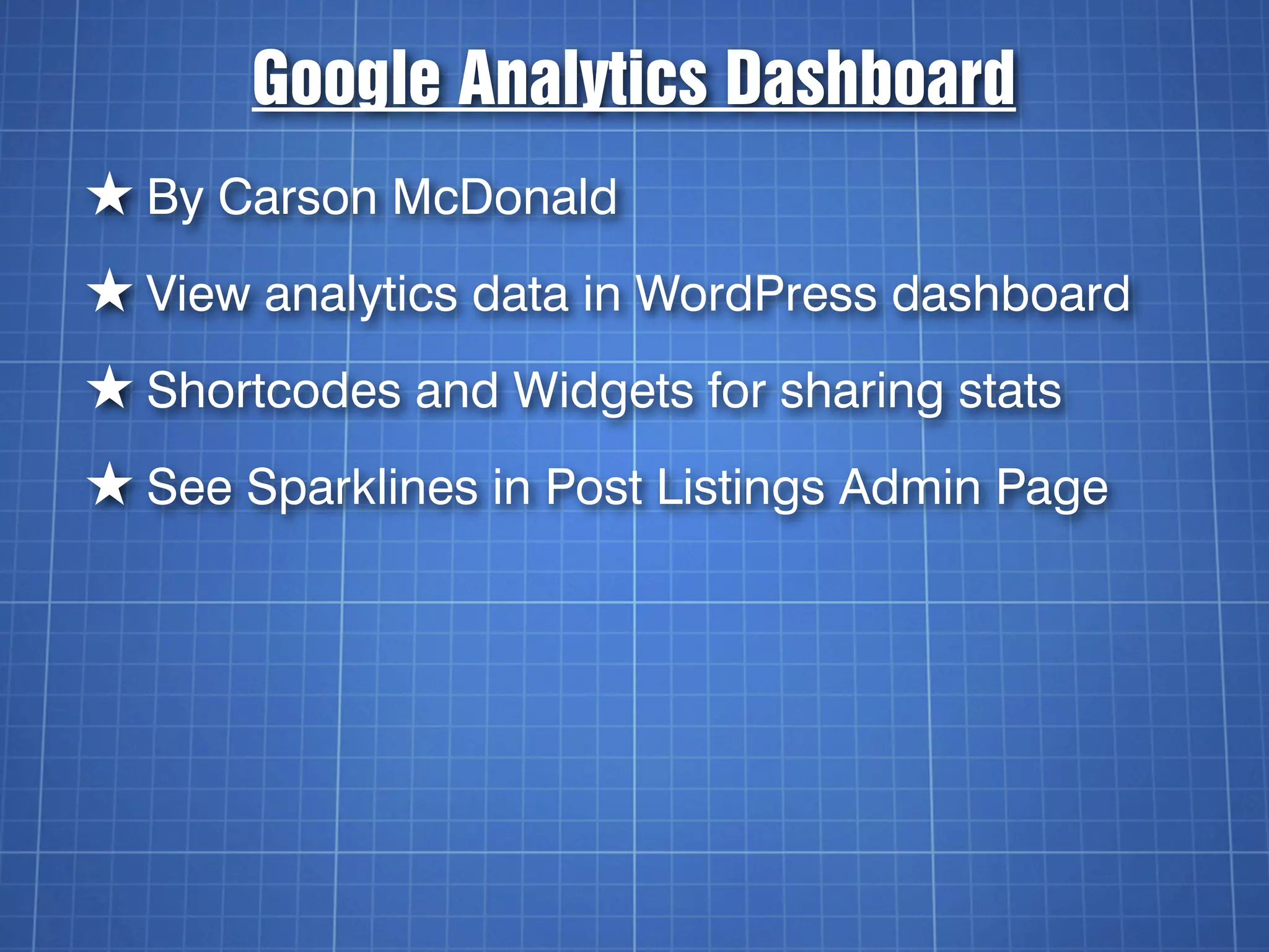Google Analytics Dashboard
★ By Carson McDonald
★ View analytics data in WordPress dashboard
★ Shortcodes and Widgets for sharing stats
★ See Sparklines in Post Listings Admin Page
 