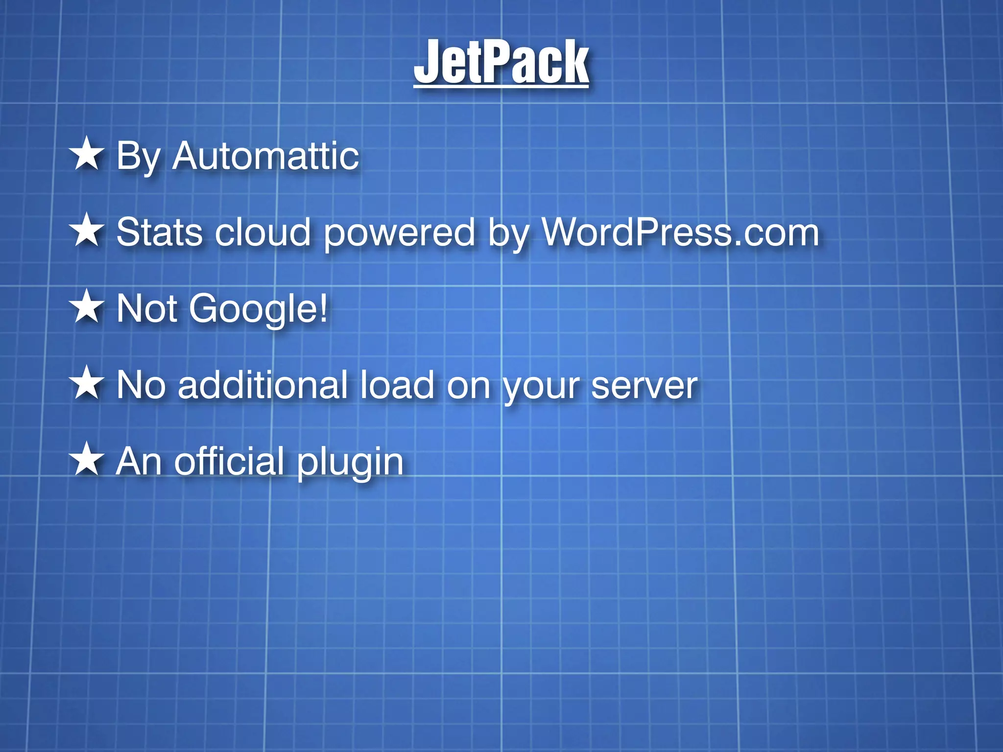 JetPack
★ By Automattic
★ Stats cloud powered by WordPress.com
★ Not Google!
★ No additional load on your server
★ An official plugin
 