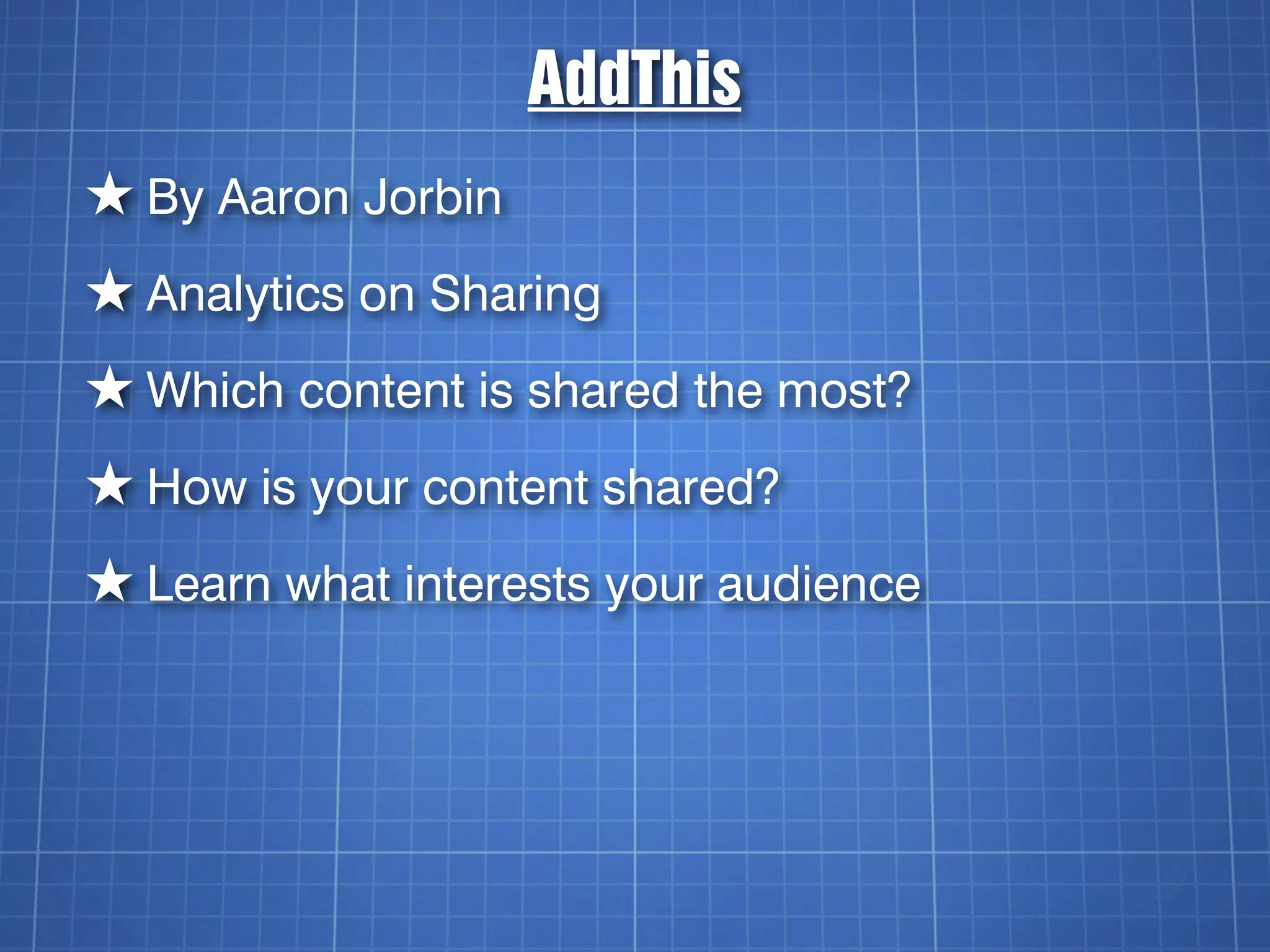 AddThis
★ By Aaron Jorbin
★ Analytics on Sharing
★ Which content is shared the most?
★ How is your content shared?
★ Learn what interests your audience
 
