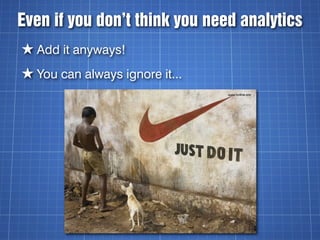 Even if you don’t think you need analytics
★ Add it anyways!
★ You can always ignore it...
 