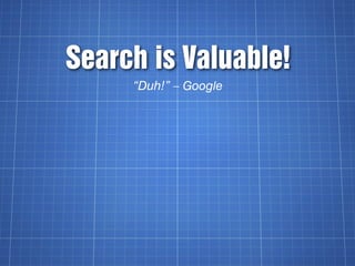 Search is Valuable!
     “Duh!” – Google
 