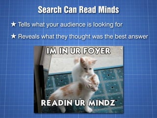 Search Can Read Minds
★ Tells what your audience is looking for
★ Reveals what they thought was the best answer
 